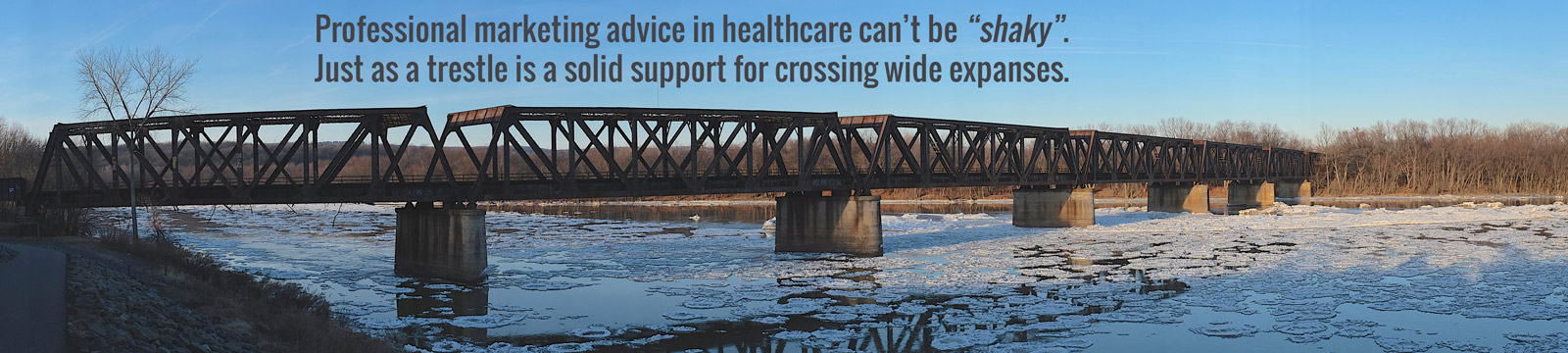 Professional marketing advice in healthcare can’t be “shaky”. Just as a trestle is a solid support for crossing wide expanses